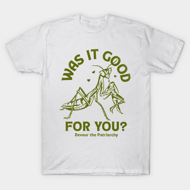 Was It Good For You? Devour The Patriarchy Praying Mantis T-Shirt by The Whiskey Ginger